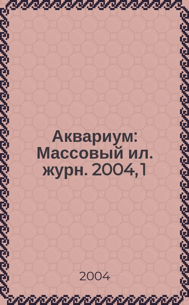 Аквариум : Массовый ил. журн. 2004, 1