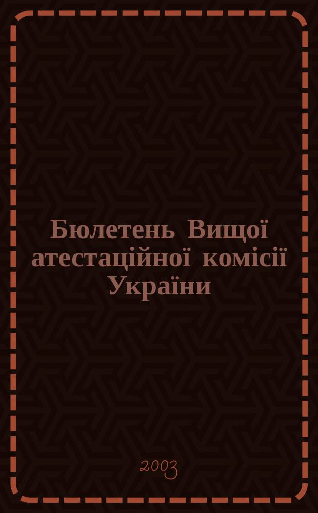 Бюлетень Вищої атестаційної комісії України : Нормат. акти. Документи. Консультації. Повідомл. Хроніка. 2003, № 11 (49)