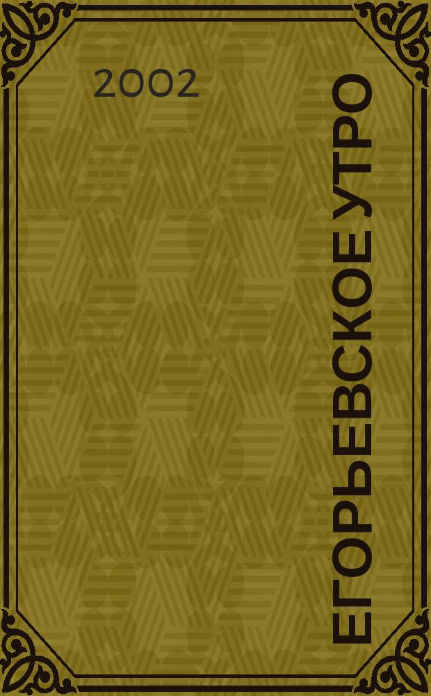 Егорьевское утро : Еженед. илл. худож.-лит., обществ., попул.-науч. и юмористич. журн. 2002, № 28 (232)