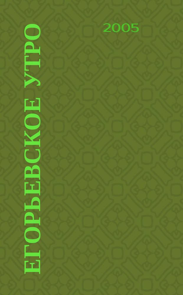 Егорьевское утро : Еженед. илл. худож.-лит., обществ., попул.-науч. и юмористич. журн. 2005, № 5 (348)