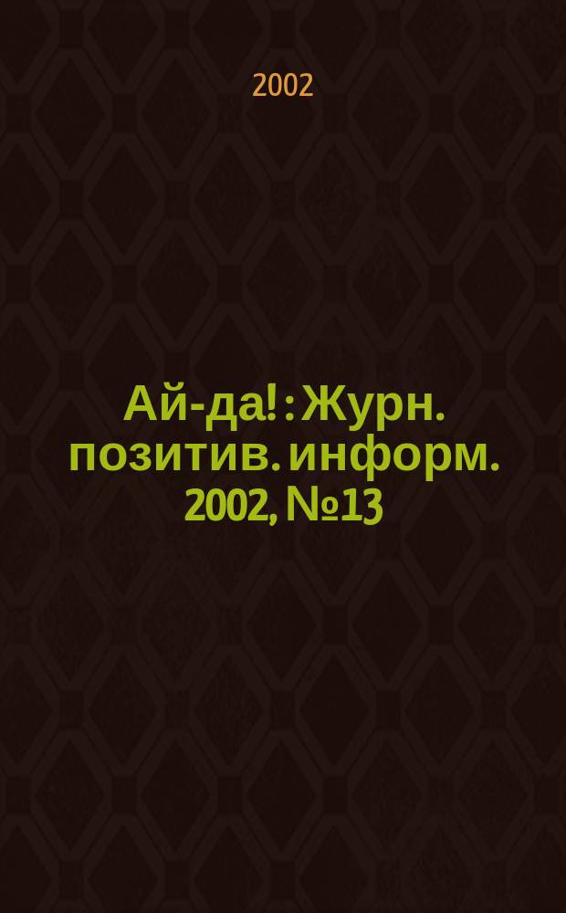 Ай-да ! : Журн. позитив. информ. 2002, № 13 (24)