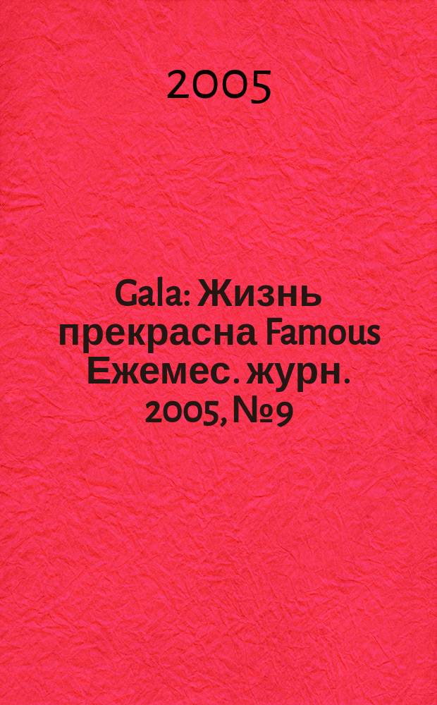 Gala : Жизнь прекрасна Famous Ежемес. журн. 2005, № 9