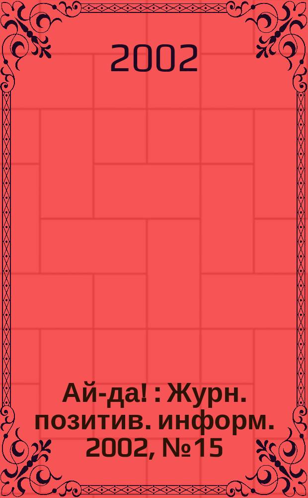 Ай-да ! : Журн. позитив. информ. 2002, № 15/16 (26/27)
