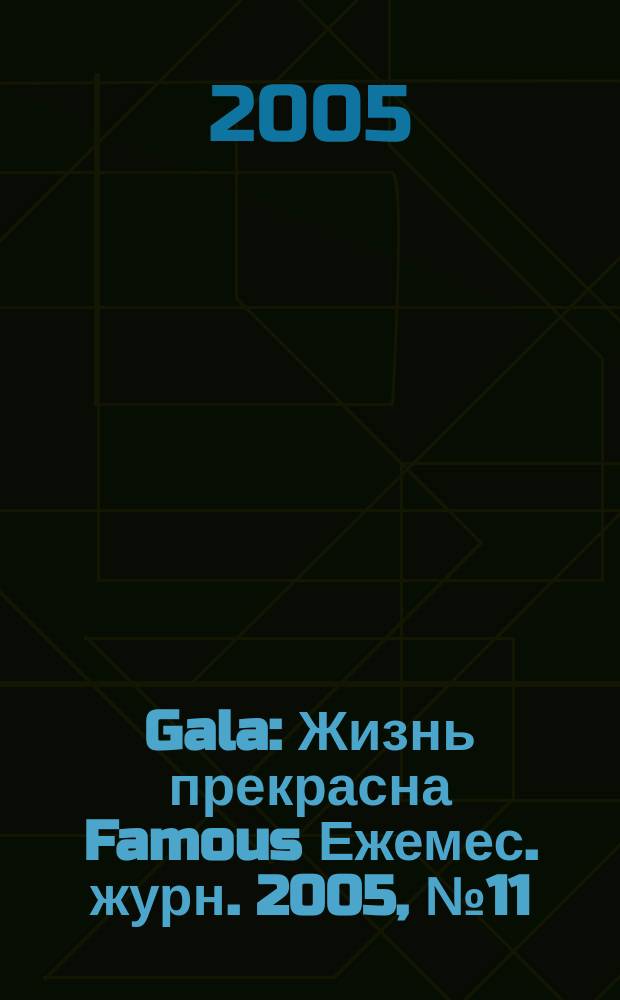 Gala : Жизнь прекрасна Famous Ежемес. журн. 2005, № 11