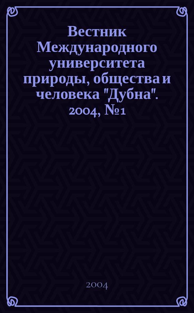 Вестник Международного университета природы, общества и человека "Дубна". 2004, № 1 (10)