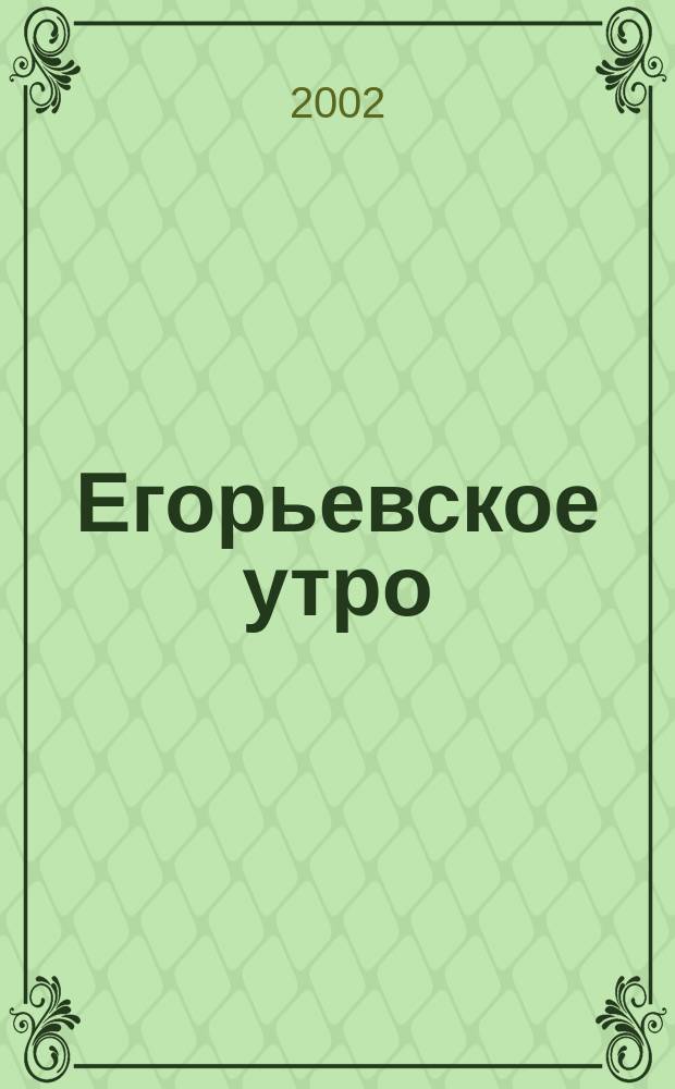 Егорьевское утро : Еженед. илл. худож.-лит., обществ., попул.-науч. и юмористич. журн. 2002, № 26 (230)