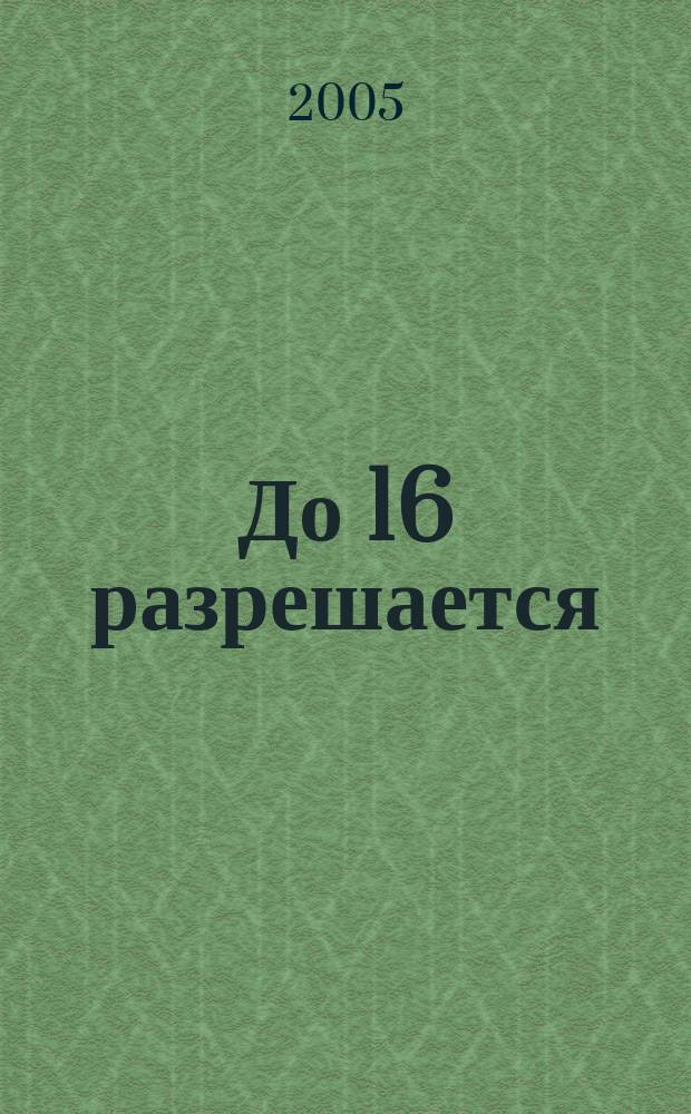 До 16 разрешается : интерактивный журнал для продвинутых познавательно-развлекательный журнал для старшего школьного возраста. 2005, № 2
