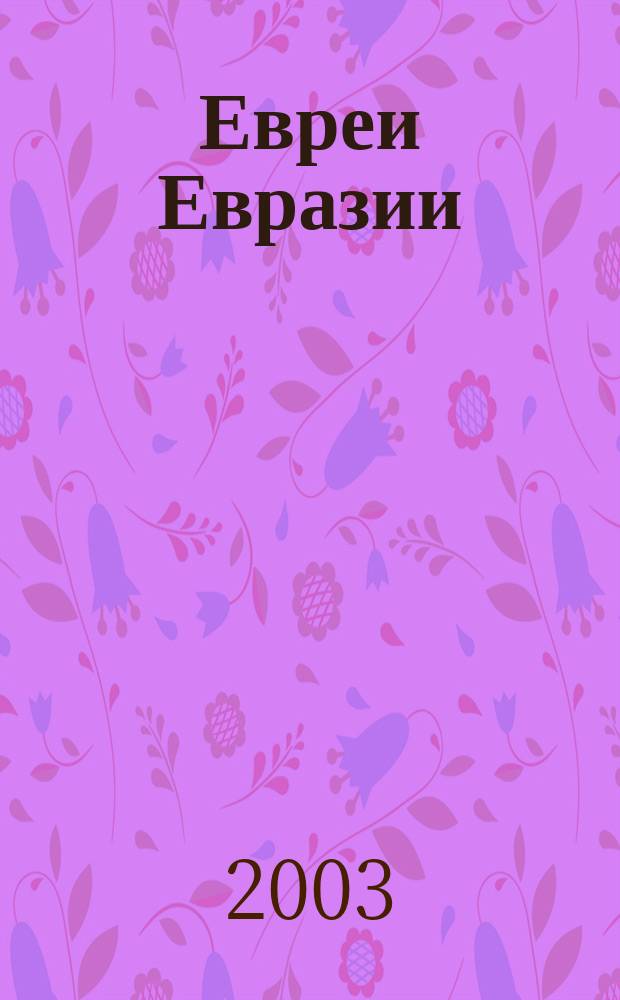 Евреи Евразии : информационно-аналитическое издание Евро-Азиатского еврейского конгресса. 2003, № 2 (3)