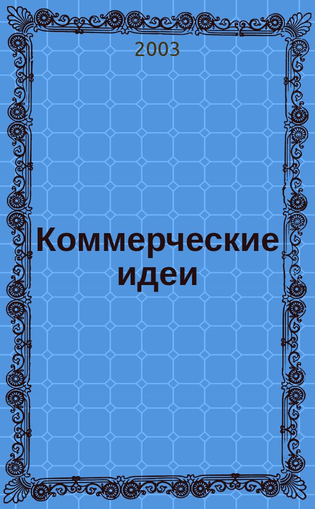 Коммерческие идеи : практический журнал для тех, кто хочет начать своё дело, и для тех, у кого оно уже есть. 2003, № 5