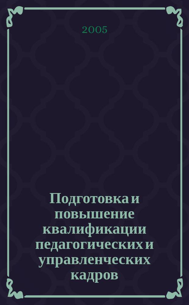 Подготовка и повышение квалификации педагогических и управленческих кадров : Сб. науч. тр. 2005, вып. 1