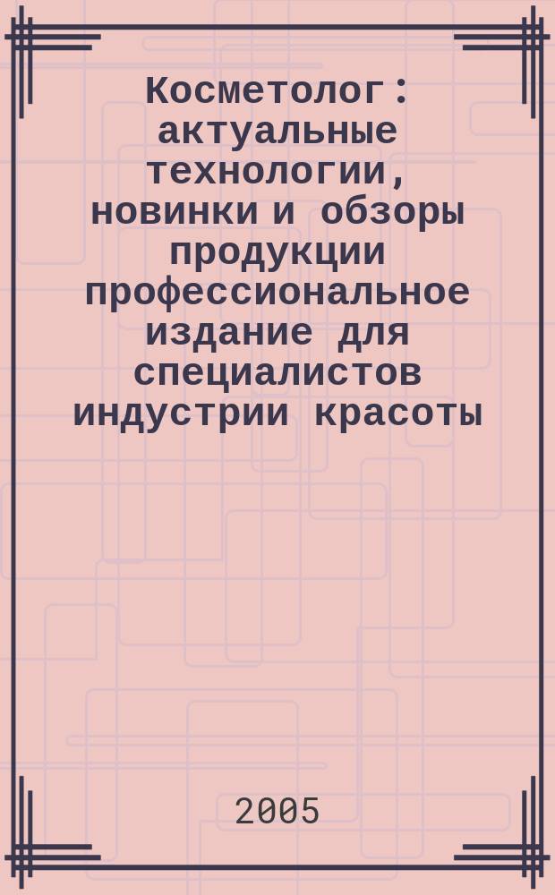 Косметолог : актуальные технологии, новинки и обзоры продукции профессиональное издание для специалистов индустрии красоты. 2005, № 4 (12)
