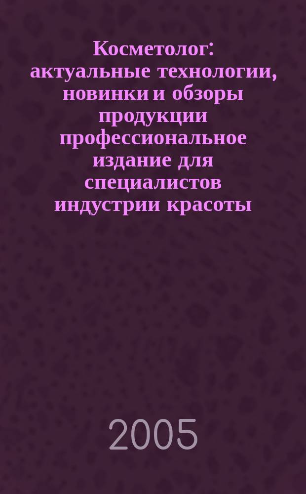 Косметолог : актуальные технологии, новинки и обзоры продукции профессиональное издание для специалистов индустрии красоты. 2005, № 5 (13)