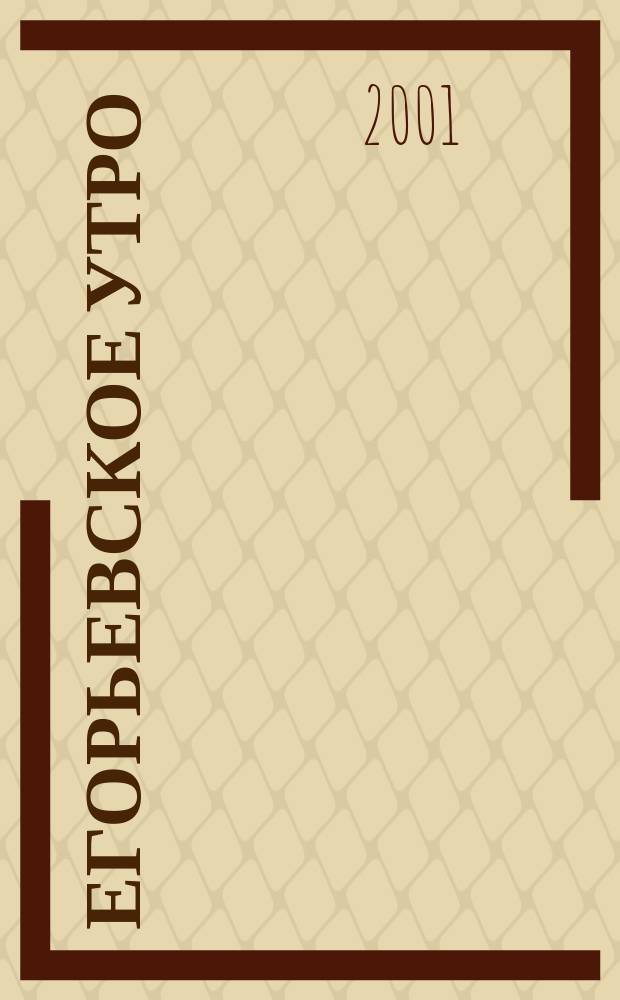 Егорьевское утро : Еженед. илл. худож.-лит., обществ., попул.-науч. и юмористич. журн. 2001, № 33 (185)