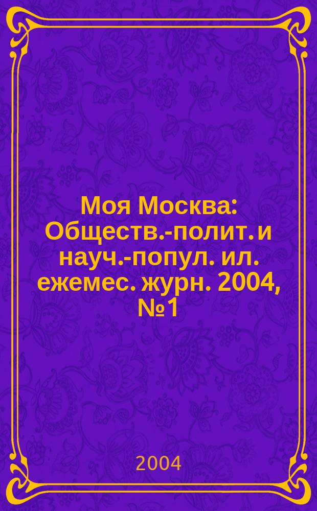 Моя Москва : Обществ.-полит. и науч.-попул. ил. ежемес. журн. 2004, № 1 (93)