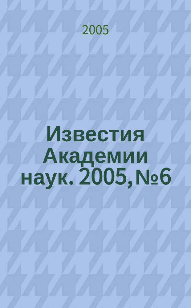 Известия Академии наук. 2005, № 6