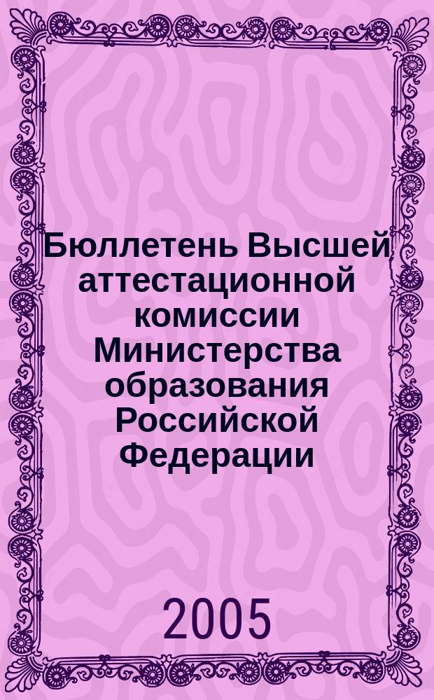 Бюллетень Высшей аттестационной комиссии Министерства образования Российской Федерации. 2005, № 2