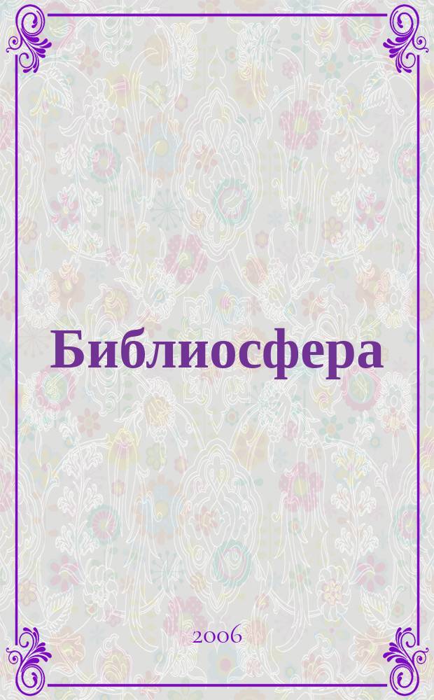 Библиосфера : БС научный журнал по библиотековедению, библиографоведению, книговедению и информатике. 2006, № 3