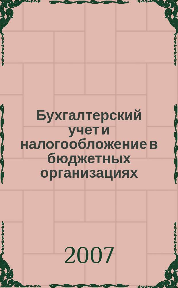 Бухгалтерский учет и налогообложение в бюджетных организациях : бухучет. Налогообложение. Финансы ежемесячный научно-практический журнал для бухгалтера. 2007, № 5