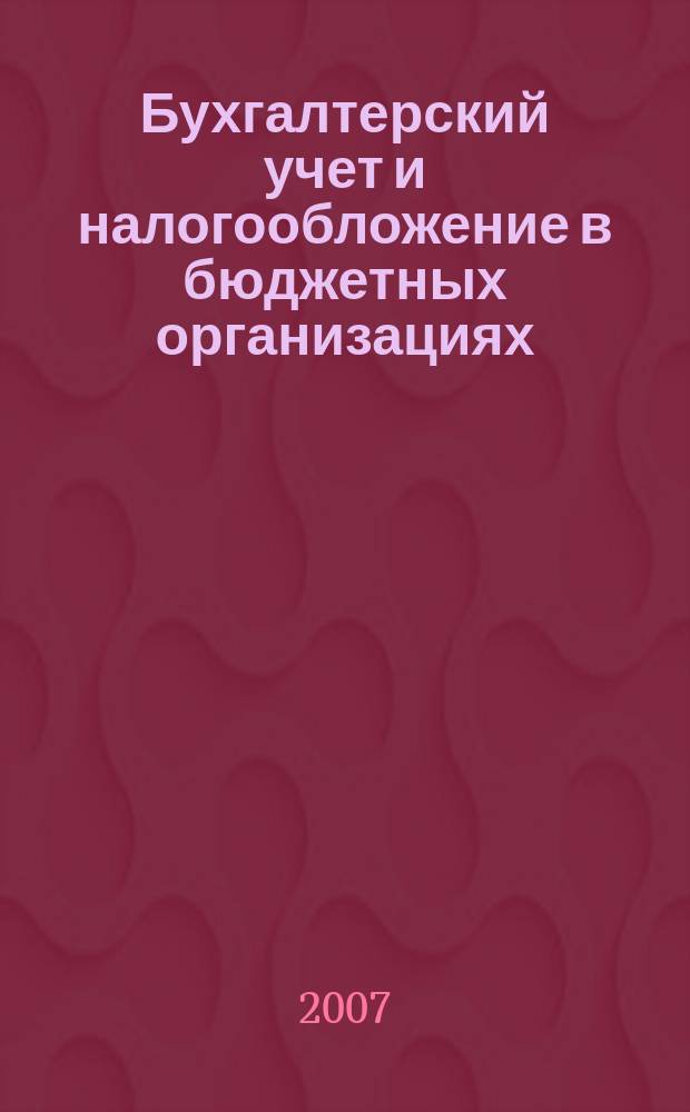 Бухгалтерский учет и налогообложение в бюджетных организациях : бухучет. Налогообложение. Финансы ежемесячный научно-практический журнал для бухгалтера. 2007, № 9