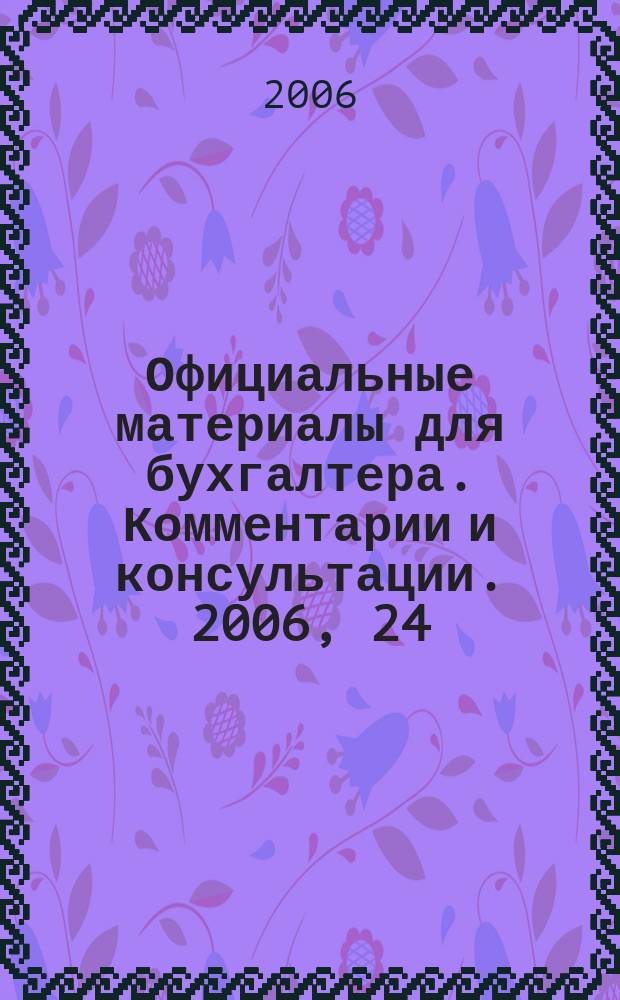 Официальные материалы для бухгалтера. Комментарии и консультации. 2006, 24