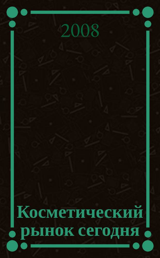 Косметический рынок сегодня : Информационно-аналитический вестник. 2008, № 3 (197)