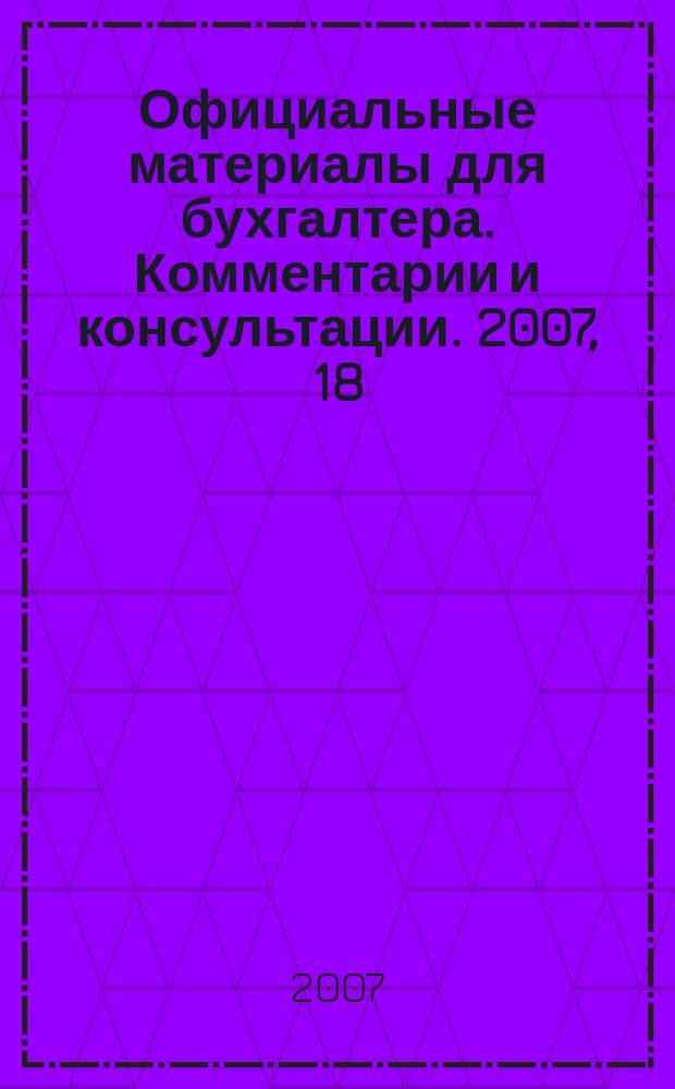 Официальные материалы для бухгалтера. Комментарии и консультации. 2007, 18