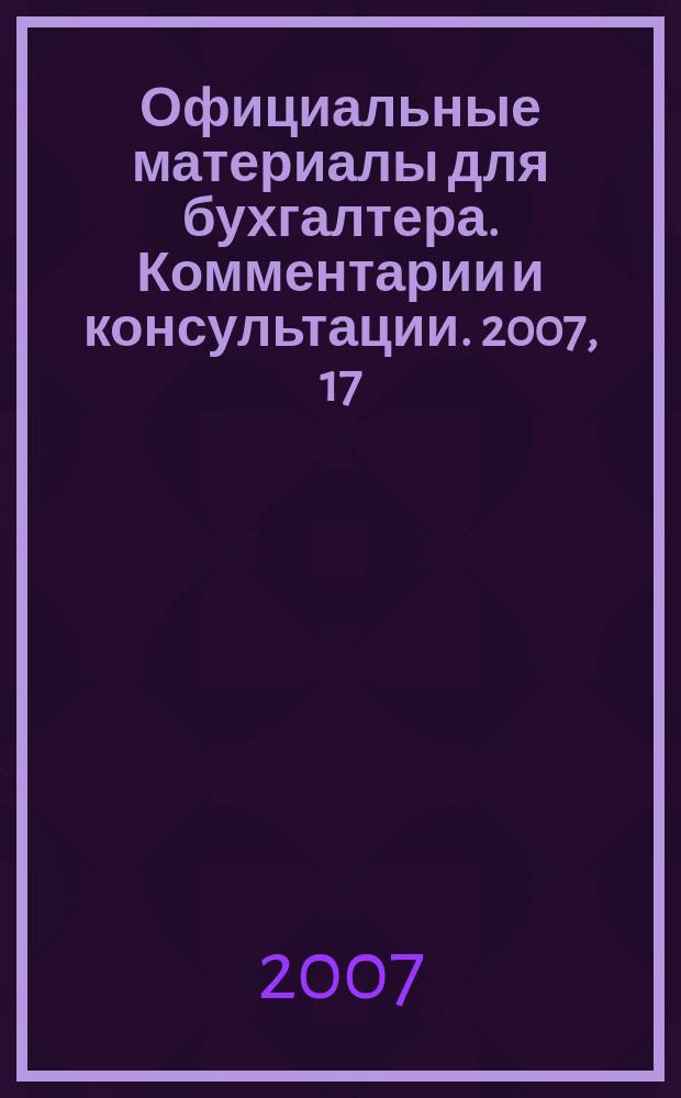 Официальные материалы для бухгалтера. Комментарии и консультации. 2007, 17