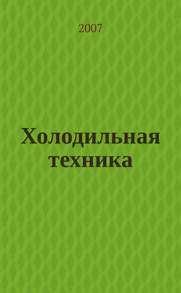 Холодильная техника : Двухмес. научно-техн. журн. Орган Всесоюз. науч.-исслед. ин-та холодильной промышленности им. А.И. Микояна. 2007, № 12
