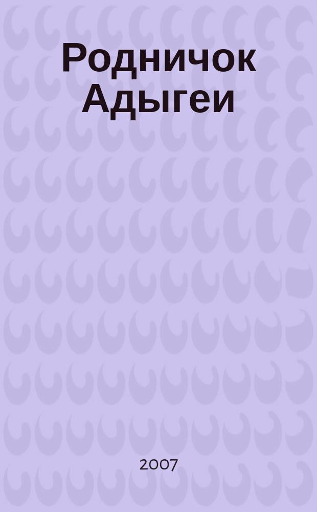 Родничок Адыгеи : Ежекв. журн. для детей Ком. Респ. Адыгея по делам печати и средствам массовых коммуникаций и Союза писателей Адыгеи. 2007, № 3