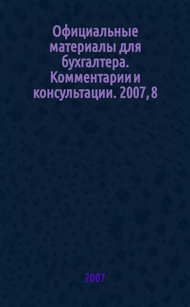 Официальные материалы для бухгалтера. Комментарии и консультации. 2007, 8