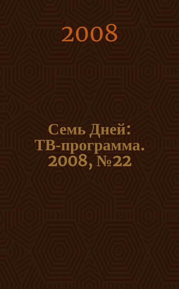 Семь Дней : ТВ-программа. 2008, № 22