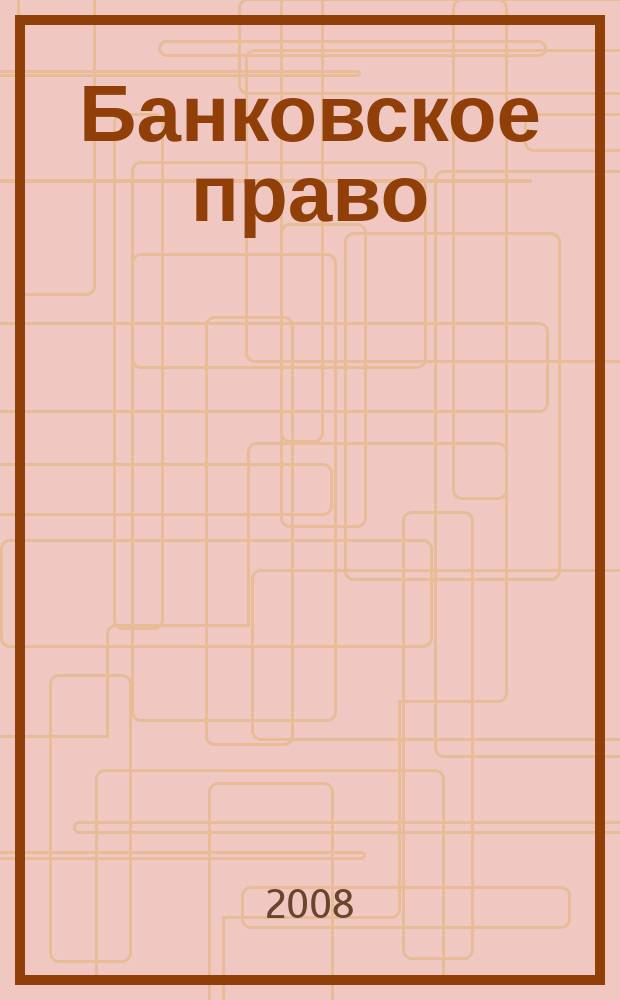 Банковское право : Практ. и информ. изд. 2008, № 1