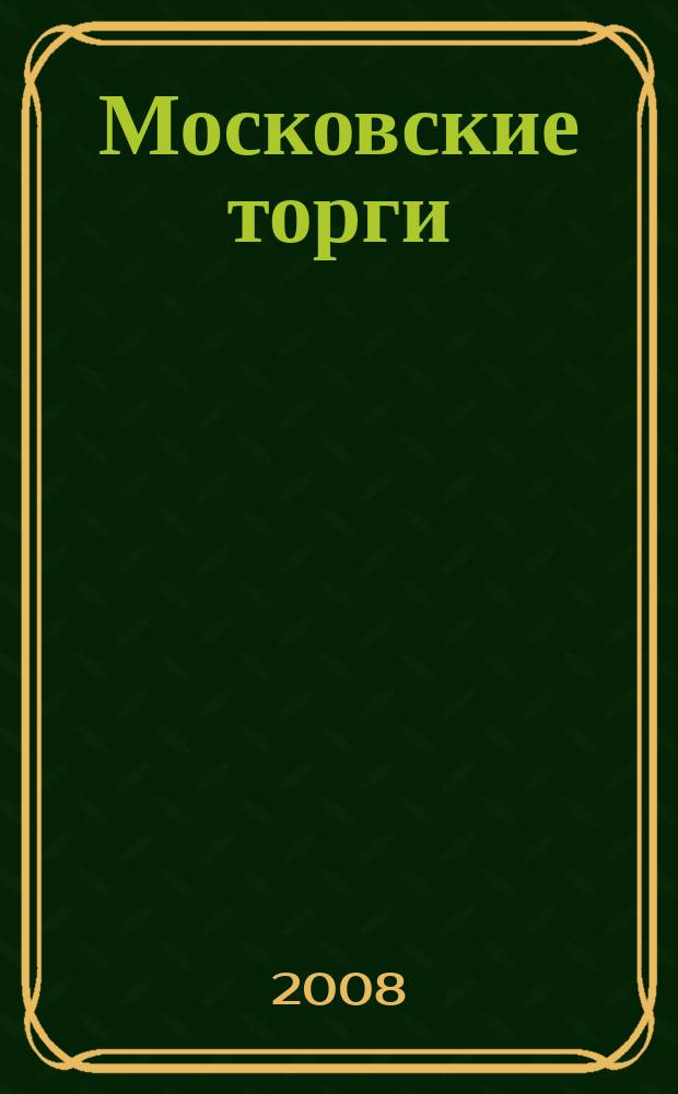 Московские торги : Журн. Мэрии Москвы Офиц. орган Контрол.-координац. комис. по торгам при мэре Москвы. 2008, № 6