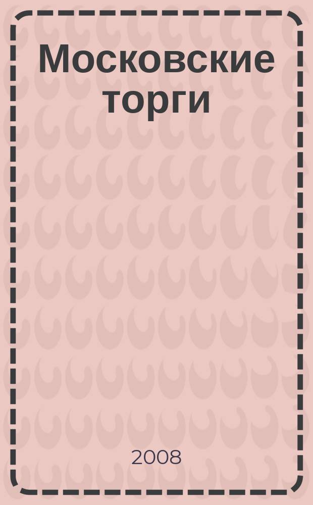 Московские торги : бюллетень оперативной информации официальное издание мэра и правительства Москвы. 2008, № 45/116 ч. 2