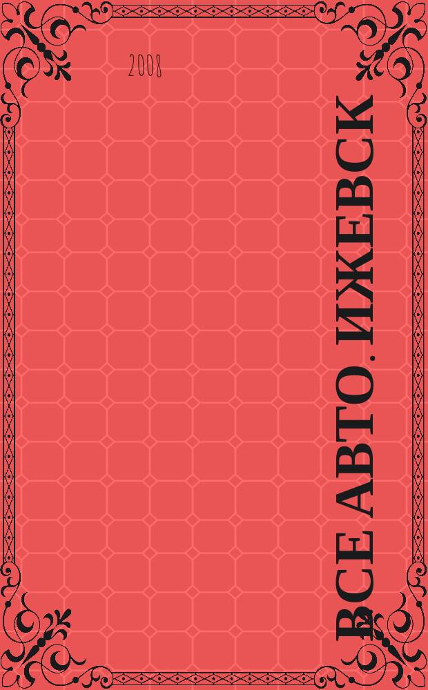 Все авто. Ижевск : рекламно-информационное издание. 2008, № 17 (39)