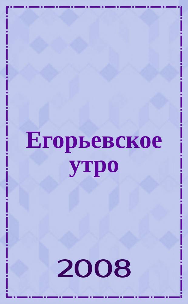 Егорьевское утро : Еженед. илл. худож.-лит., обществ., попул.-науч. и юмористич. журн. 2008, № 16 (511)
