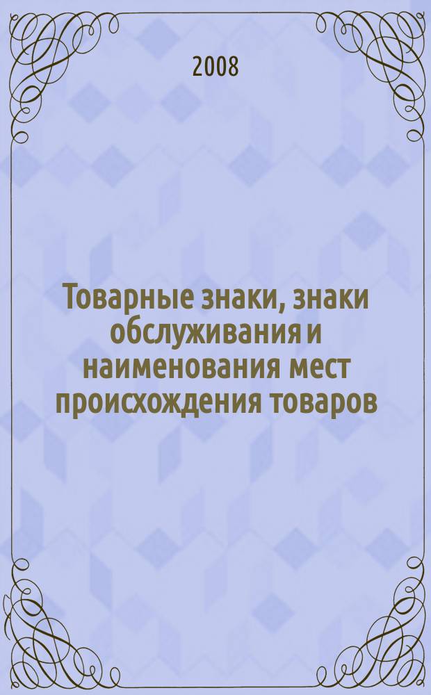 Товарные знаки, знаки обслуживания и наименования мест происхождения товаров : Офиц. бюл. Ком. Рос. Федерации по пат. и товар. знакам. 2008, № 9, ч. 1