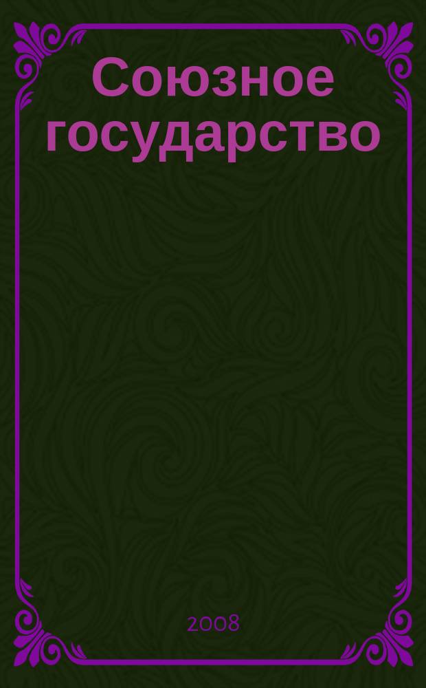 Союзное государство : две страны - одно государство. Союзное. 2008, № 4 (25)
