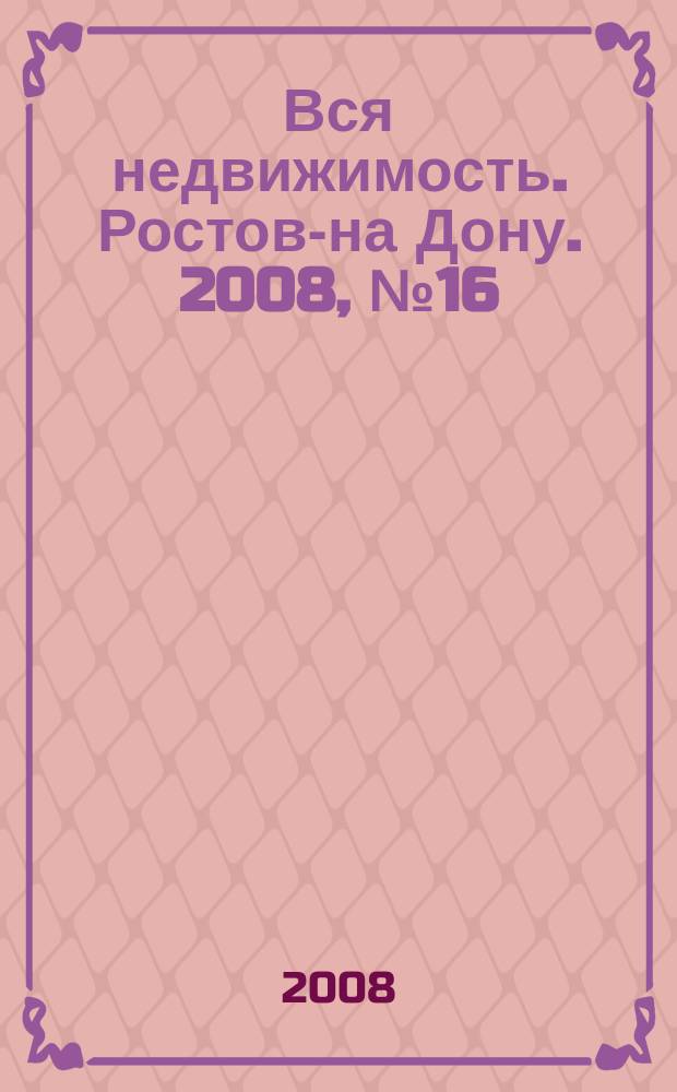 Вся недвижимость. Ростов-на Дону. 2008, № 16 (52)