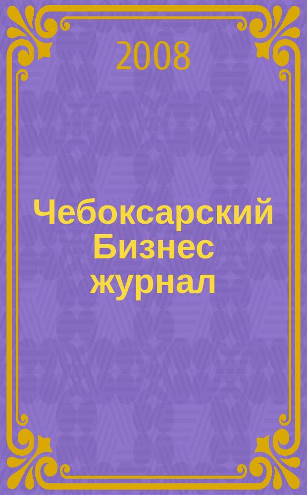 Чебоксарский Бизнес журнал : для малого и среднего бизнеса. 2008, № 11 (27)