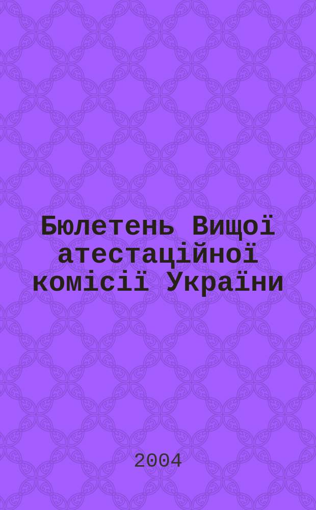 Бюлетень Вищої атестаційної комісії України : Нормат. акти. Документи. Консультації. Повідомл. Хроніка. 2004, № 7 (57)