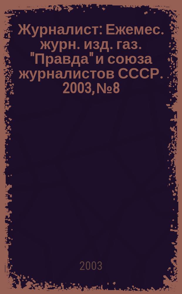 Журналист : Ежемес. журн. изд. газ. "Правда" и союза журналистов СССР. 2003, № 8