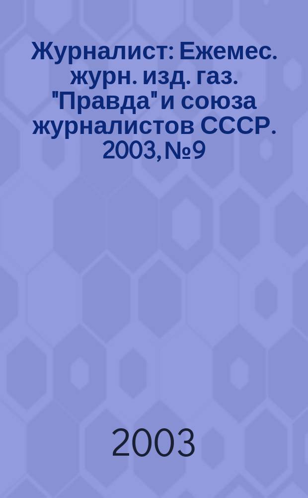 Журналист : Ежемес. журн. изд. газ. "Правда" и союза журналистов СССР. 2003, № 9