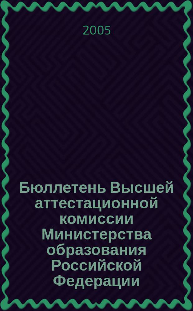 Бюллетень Высшей аттестационной комиссии Министерства образования Российской Федерации. 2005, № 6