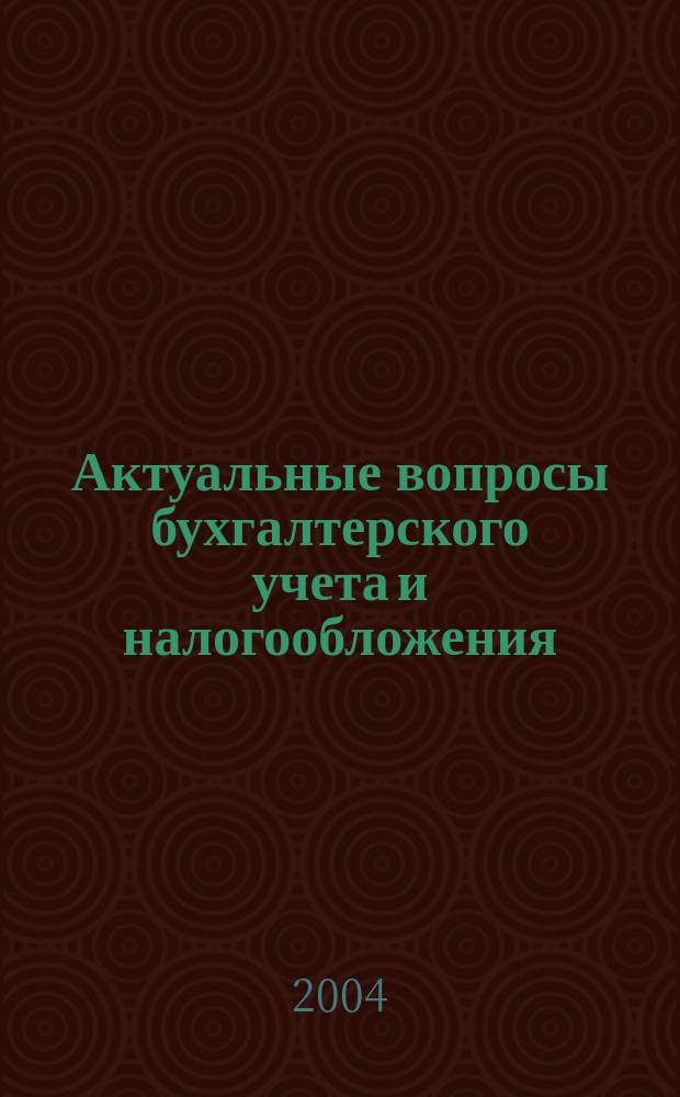 Актуальные вопросы бухгалтерского учета и налогообложения : Журн. 2004, вып. 17