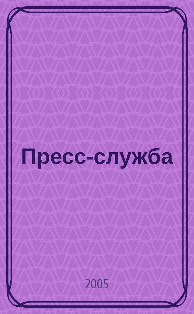Пресс-служба : Всерос. специализир. журн. для пресс-секретарей, сотрудников пресс-служб и специалистов по связям с общественностью. 2005, № 3