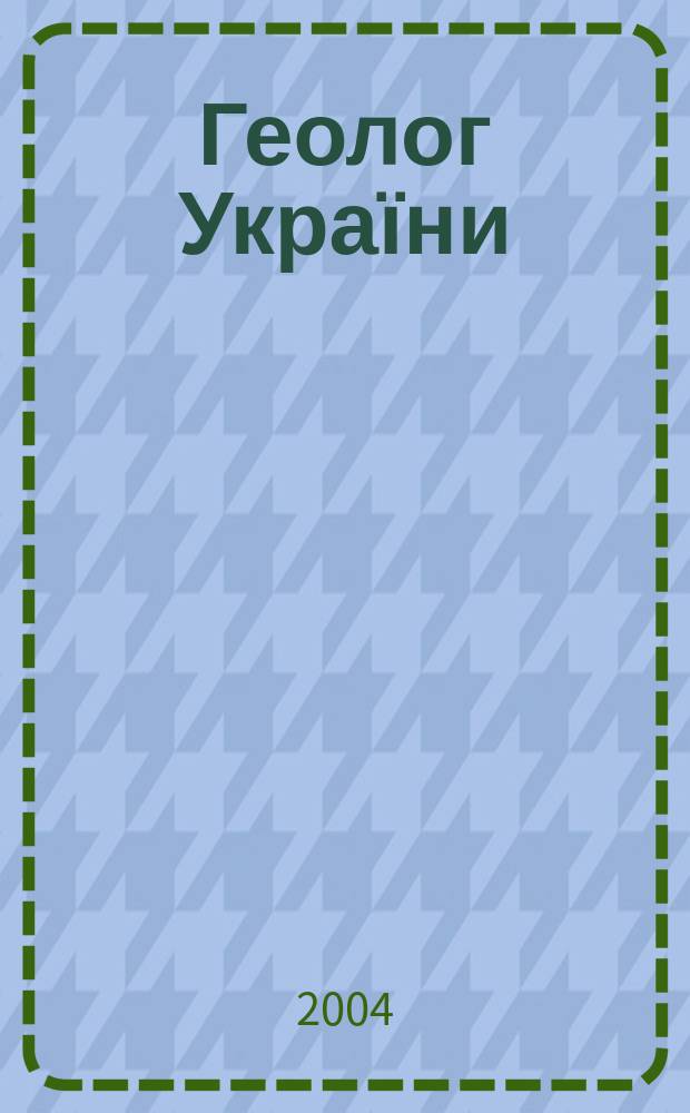 Геолог України : Геол. розвiдка i видобуток нафти, газу та iнших корис. копалин Вид. Всеукр. громад. орг. "Спiлка геологiв України". 2004, № 4