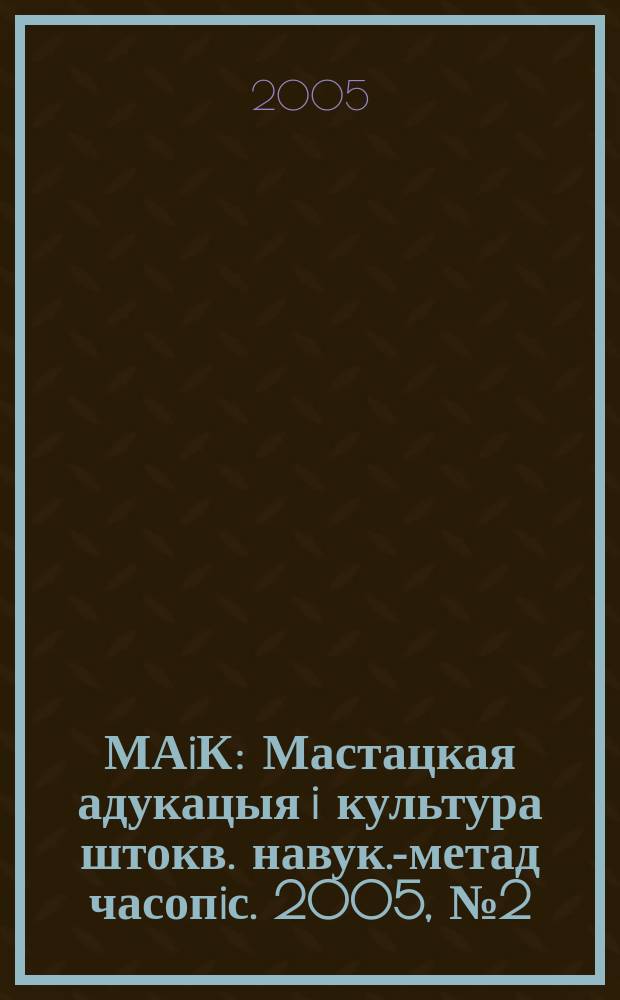 МАiК : Мастацкая адукацыя i культура штокв. навук.-метад часопiс. 2005, № 2 (12)