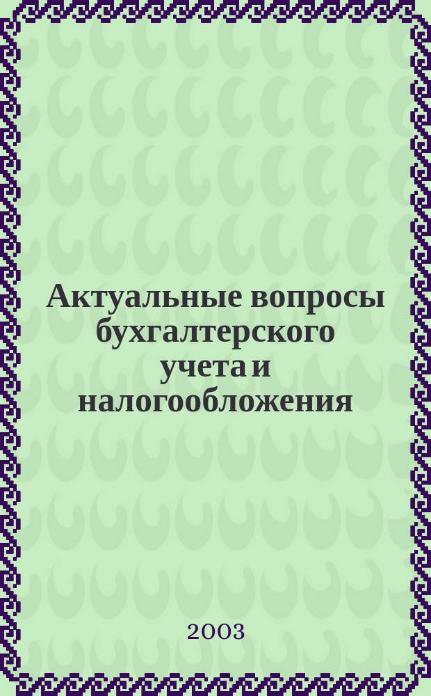 Актуальные вопросы бухгалтерского учета и налогообложения : Журн. 2003, вып. 7