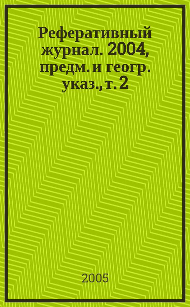 Реферативный журнал. 2004, предм. и геогр. указ., т. 2